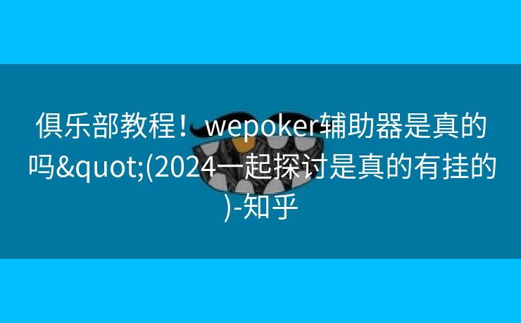 俱乐部教程!wepoker辅助器是真的吗"(2024一起探讨是真的有挂的)-知乎 俱乐部教程!wepoker辅助器是真的吗"(2024一起探讨是真的有挂的)-知乎