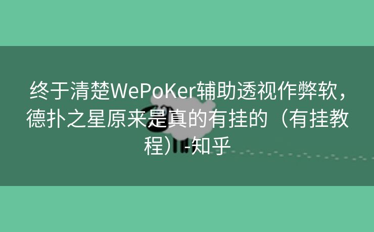 终于清楚WePoKer辅助透视作弊软，德扑之星原来是真的有挂的（有挂教程）-知乎