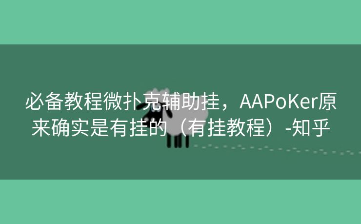 必备教程微扑克辅助挂，AAPoKer原来确实是有挂的（有挂教程）-知乎