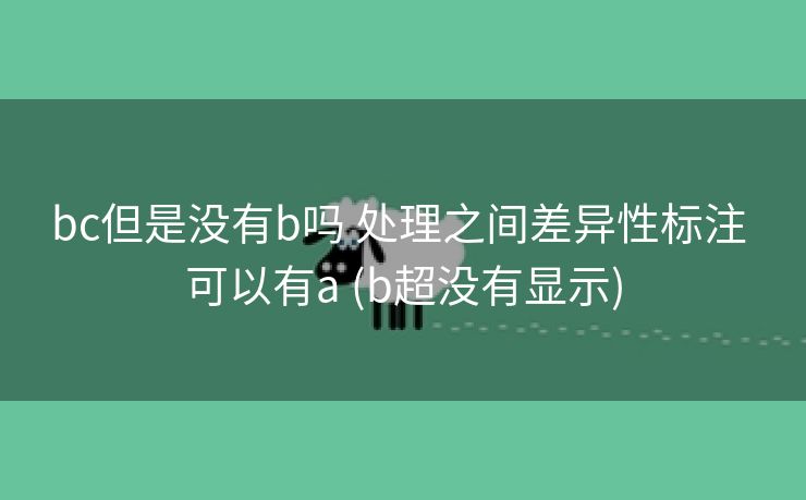 bc但是没有b吗 处理之间差异性标注 可以有a (b超没有显示)