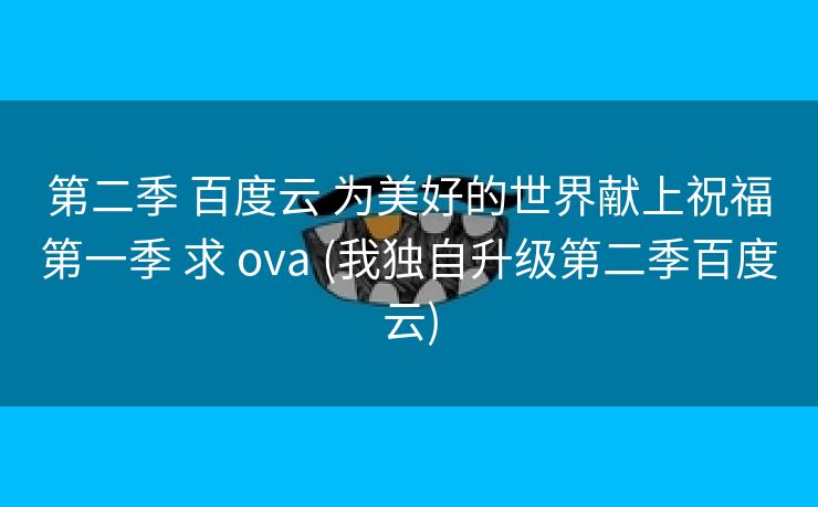 第二季 百度云 为美好的世界献上祝福第一季 求 ova (我独自升级第二季百度云)