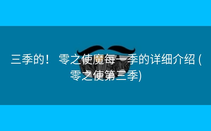 三季的！ 零之使魔每一季的详细介绍 (零之使第三季)