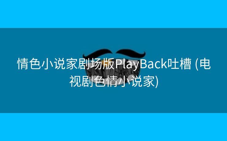 情色小说家剧场版PlayBack吐槽 (电视剧色情小说家)