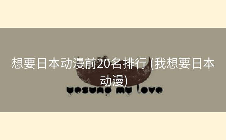 想要日本动漫前20名排行 (我想要日本动漫)