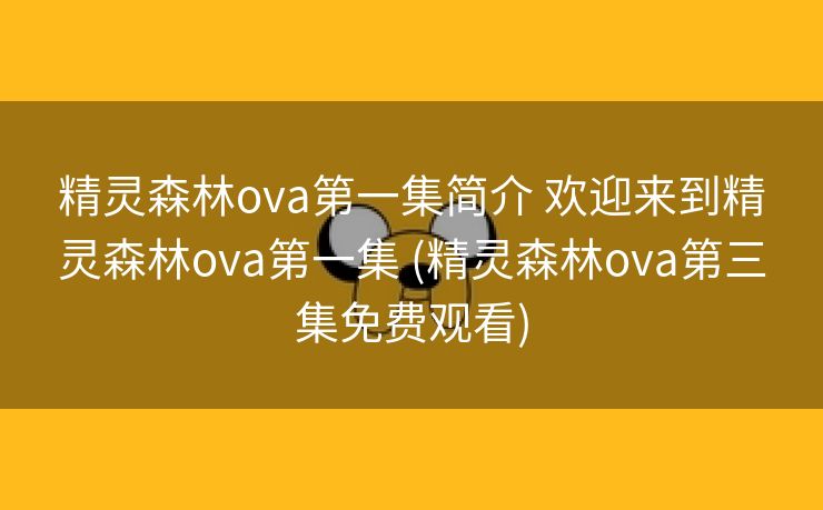 精灵森林ova第一集简介 欢迎来到精灵森林ova第一集 (精灵森林ova第三集免费观看)