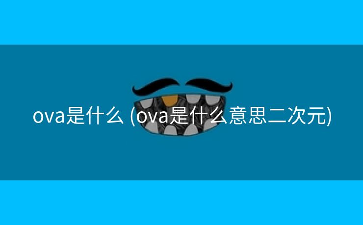 ova是什么 (ova是什么意思二次元)