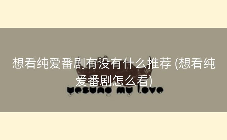 想看纯爱番剧有没有什么推荐 (想看纯爱番剧怎么看)