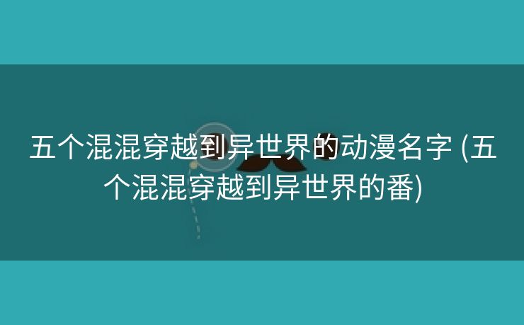五个混混穿越到异世界的动漫名字 (五个混混穿越到异世界的番)
