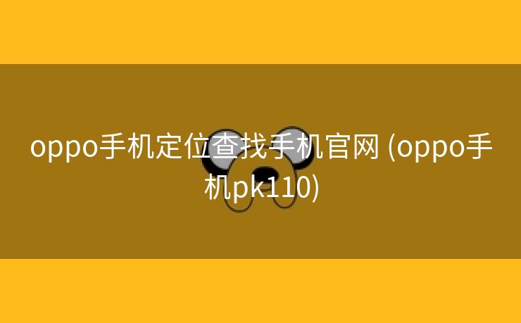 oppo手机定位查找手机官网 (oppo手机pk110)