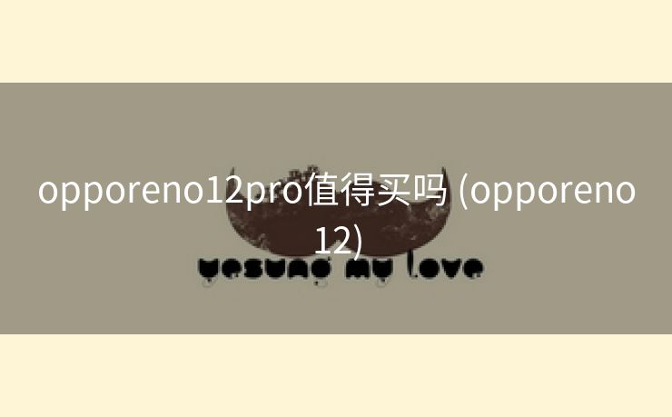 opporeno12pro值得买吗 (opporeno12)