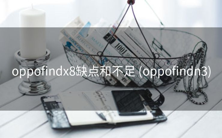 oppofindx8缺点和不足 (oppofindn3)