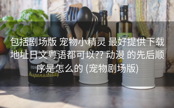 包括剧场版 宠物小精灵 最好提供下载地址日文粤语都可以?? 动漫 的先后顺序是怎么的 (宠物剧场版)