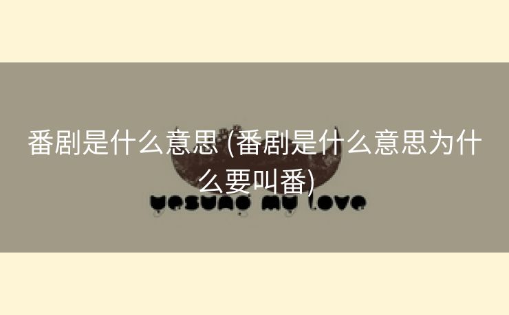 番剧是什么意思 (番剧是什么意思为什么要叫番)