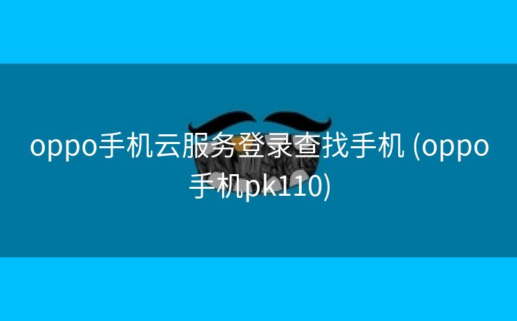 oppo手机云服务登录查找手机 (oppo手机pk110)