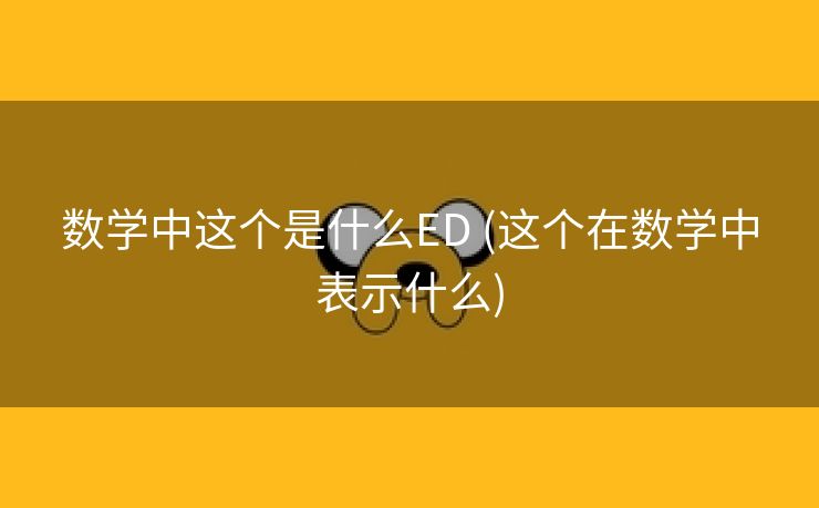 数学中这个是什么ED (这个在数学中表示什么)