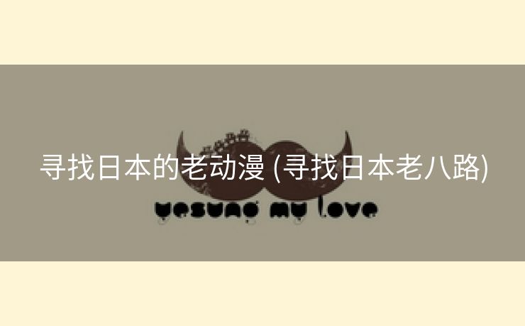 寻找日本的老动漫 (寻找日本老八路)