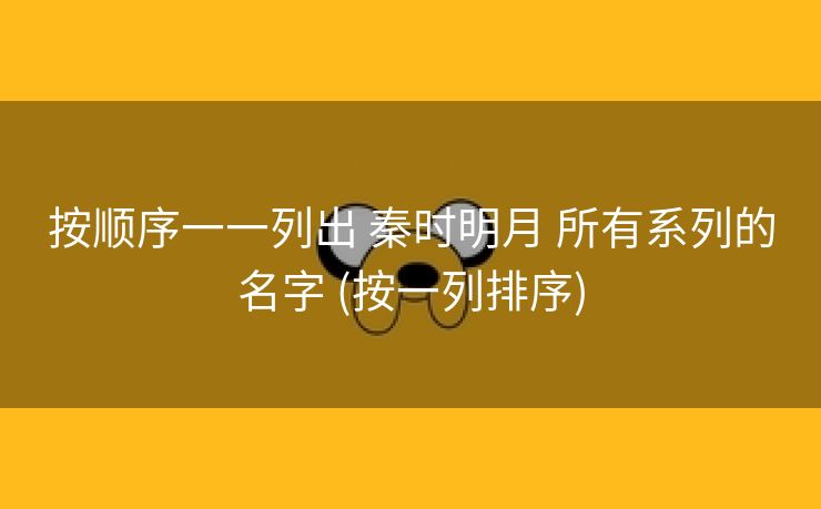 按顺序一一列出 秦时明月 所有系列的名字 (按一列排序)