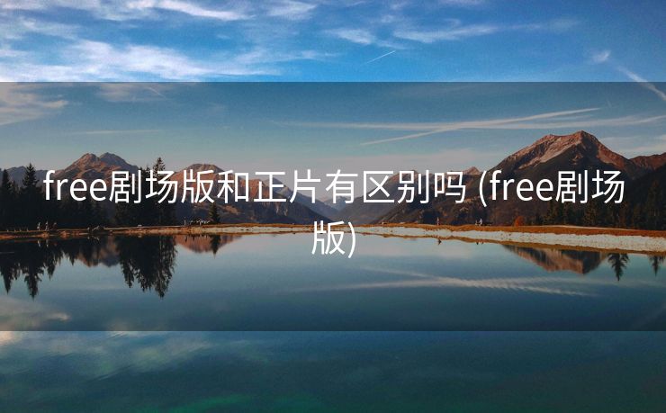 free剧场版和正片有区别吗 (free剧场版)