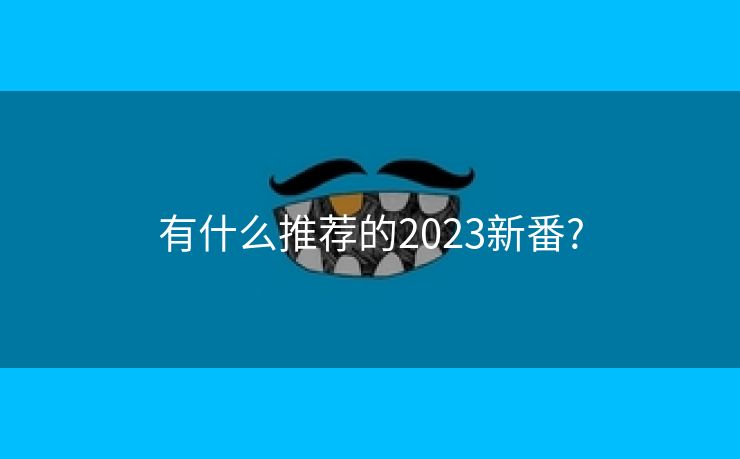 有什么推荐的2023新番?