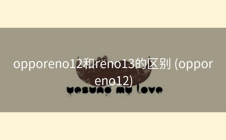opporeno12和reno13的区别 (opporeno12)