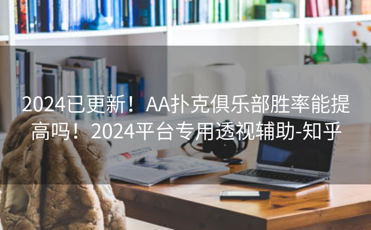 2024已更新！AA扑克俱乐部胜率能提高吗！2024平台专用透视辅助-知乎