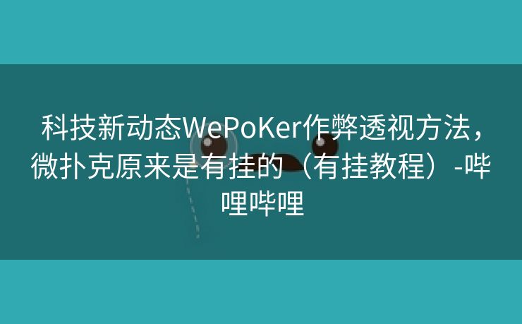 科技新动态WePoKer作弊透视方法，微扑克原来是有挂的（有挂教程）-哔哩哔哩