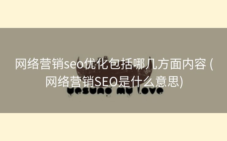 网络营销seo优化包括哪几方面内容 (网络营销SEO是什么意思)
