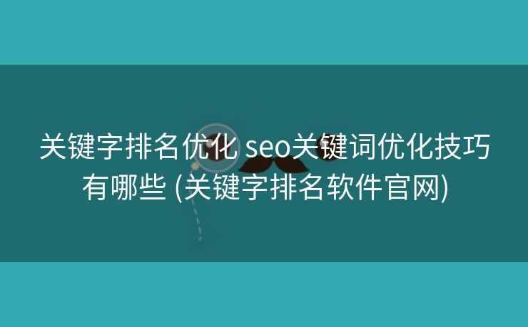 关键字排名优化 seo关键词优化技巧有哪些 (关键字排名软件官网)