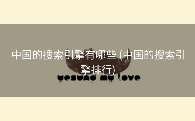 中国的搜索引擎有哪些 (中国的搜索引擎排行)