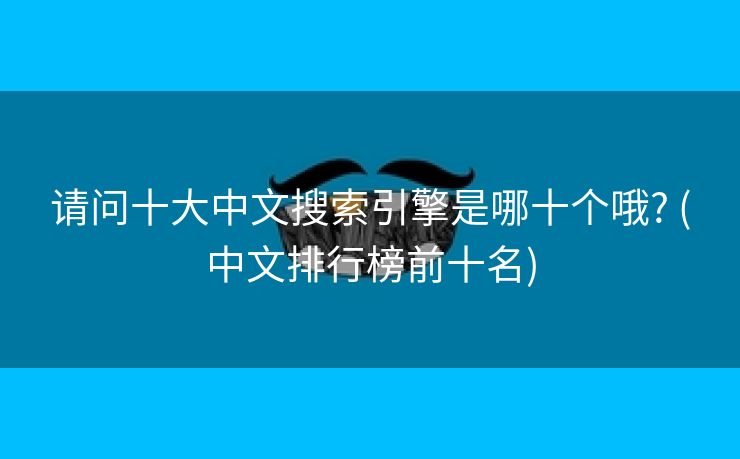 请问十大中文搜索引擎是哪十个哦? (中文排行榜前十名)