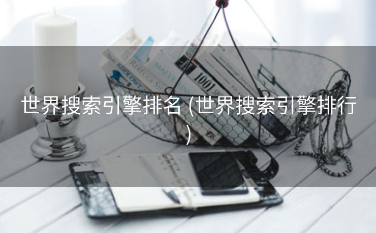 世界搜索引擎排名 (世界搜索引擎排行)