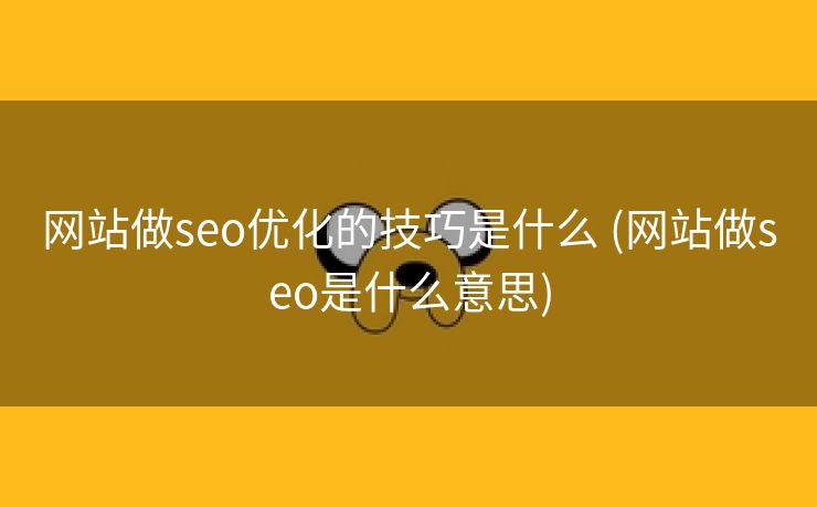 网站做seo优化的技巧是什么 (网站做seo是什么意思)