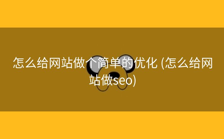 怎么给网站做个简单的优化 (怎么给网站做seo)