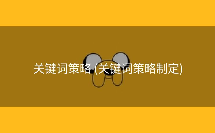 关键词策略 (关键词策略制定)