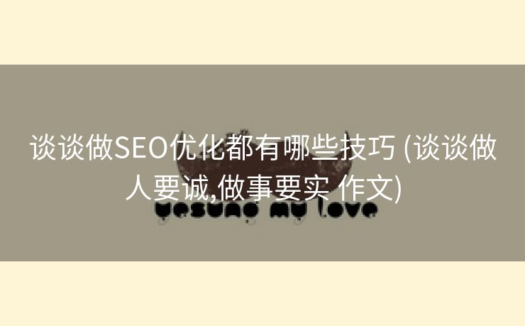 谈谈做SEO优化都有哪些技巧 (谈谈做人要诚,做事要实 作文)