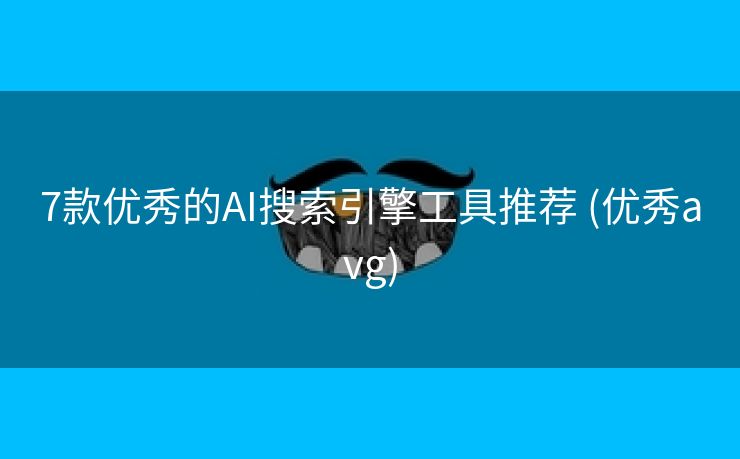 7款优秀的AI搜索引擎工具推荐 (优秀avg)