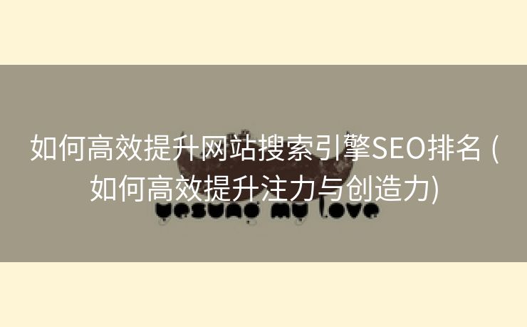 如何高效提升网站搜索引擎SEO排名 (如何高效提升注力与创造力)