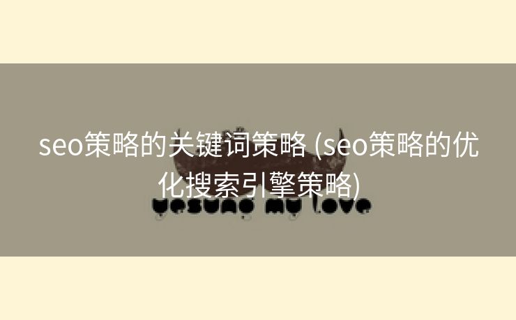 seo策略的关键词策略 (seo策略的优化搜索引擎策略)