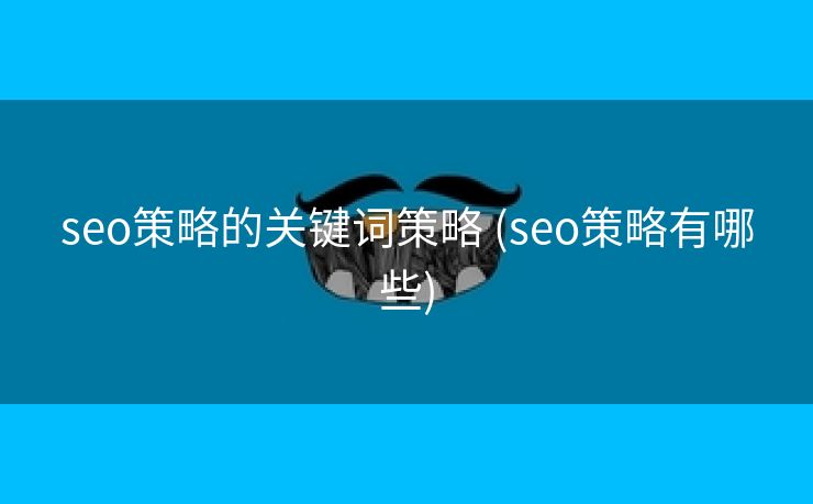 seo策略的关键词策略 (seo策略有哪些)