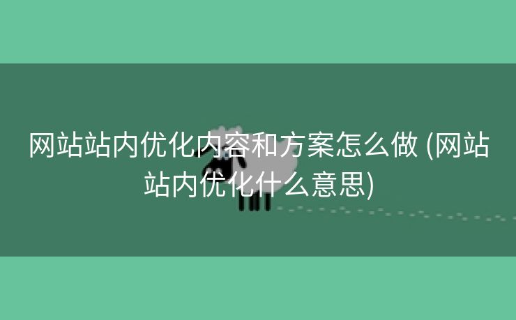 网站站内优化内容和方案怎么做 (网站站内优化什么意思)