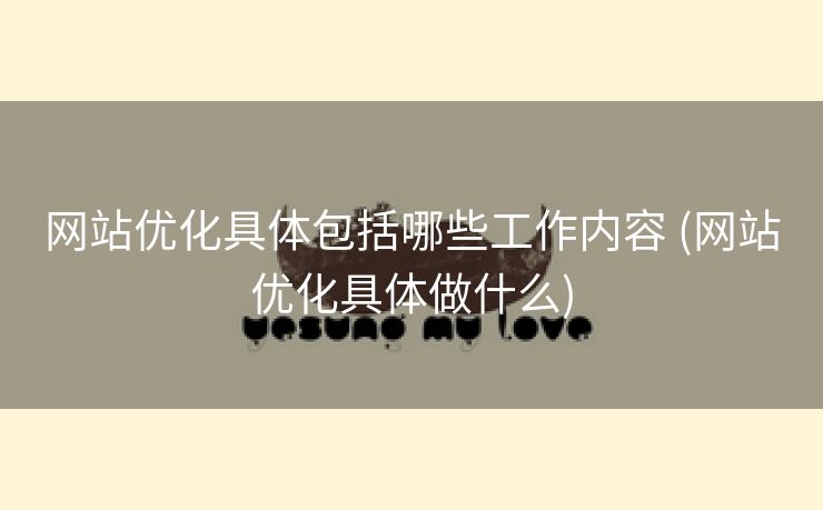 网站优化具体包括哪些工作内容 (网站优化具体做什么)