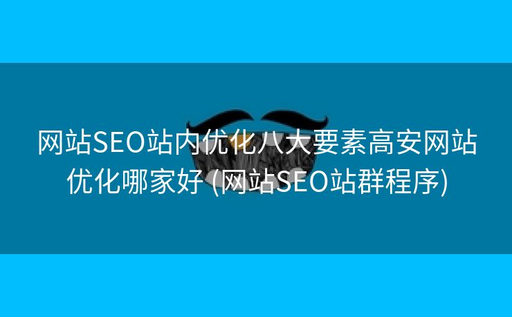 网站SEO站内优化八大要素高安网站优化哪家好 (网站SEO站群程序)