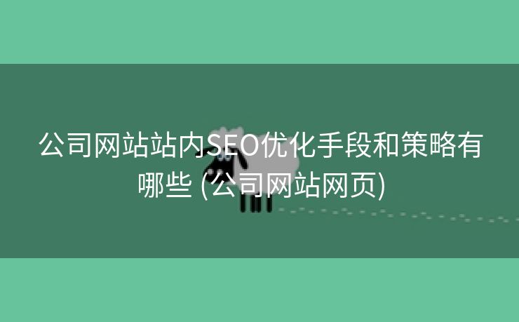 公司网站站内SEO优化手段和策略有哪些 (公司网站网页)
