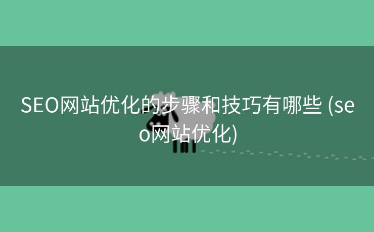 SEO网站优化的步骤和技巧有哪些 (seo网站优化)