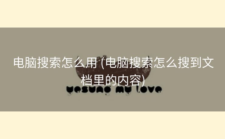 电脑搜索怎么用 (电脑搜索怎么搜到文档里的内容)
