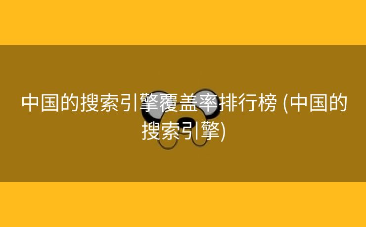 中国的搜索引擎覆盖率排行榜 (中国的搜索引擎)