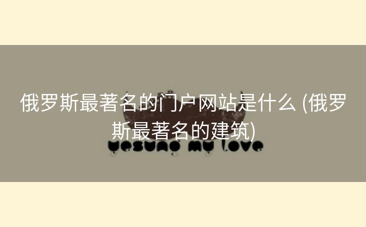 俄罗斯最著名的门户网站是什么 (俄罗斯最著名的建筑)