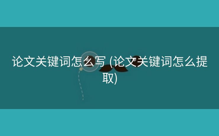 论文关键词怎么写 (论文关键词怎么提取)