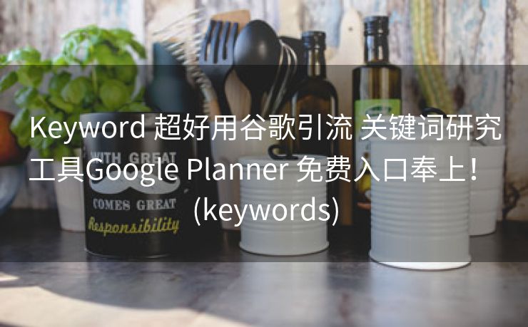 Keyword 超好用谷歌引流 关键词研究工具Google Planner 免费入口奉上！ (keywords)