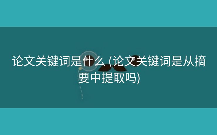 论文关键词是什么 (论文关键词是从摘要中提取吗)